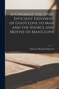 Atonement the Only Efficient Exponent of God's Love to Man and the Source and Motive of Man's Love