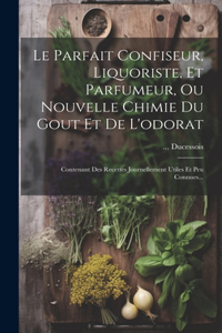 Parfait Confiseur, Liquoriste, Et Parfumeur, Ou Nouvelle Chimie Du Gout Et De L'odorat: Contenant Des Recettes Journellement Utiles Et Peu Connues...