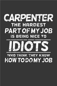 Carpenter The Hardest Part Of My Job Is Being Nice To Idiots Who Think They Know How To Do My Job