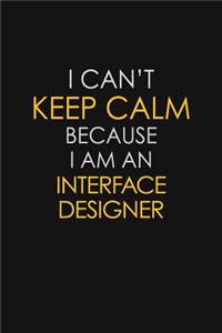 I Can't Keep Calm Because I Am An Interface Designer