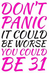 Don't Panic It Could Be Worse You Could Be 31