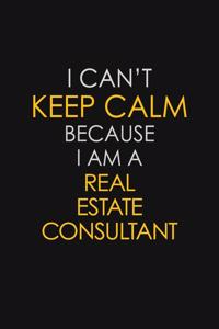 I Can't Keep Calm Because I Am A Real Estate Consultant: Motivational: 6X9 unlined 129 pages Notebook writing journal