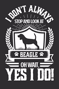 I Don't Always Stop and Look At Beagle OH Wait, Yes I Do!