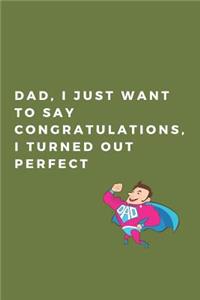 Dad, I just want to say congratulations, i turned out perfect