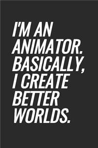 I'm An Animator. Basically, I Create Better Worlds