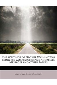 The Writings of George Washington Being His Correspondence Addresses Messages and Other Papers