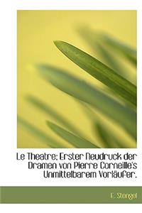 Le Theatre; Erster Neudruck Der Dramen Von Pierre Corneille's Unmittelbarem Vorl Ufer.