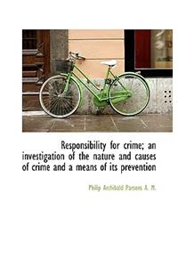 Responsibility for Crime; An Investigation of the Nature and Causes of Crime and a Means of Its Prev