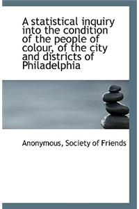 A Statistical Inquiry Into the Condition of the People of Colour, of the City and Districts of Phila