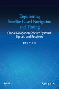 Engineering Satellite-Based Navigation and Timing - Global Navigation Satellite Systems, Signals, and Receivers