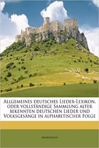 Allgemeines Deutsches Lieder-Lexikon, Oder Vollstandige Sammlung Alter Bekennten Deutschen Lieder Und Volksgesange in Alphabetischer Folge Volume 2