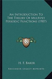 An Introduction to the Theory of Multiply Periodic Functionsan Introduction to the Theory of Multiply Periodic Functions (1907) (1907)