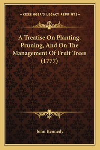 A Treatise On Planting, Pruning, And On The Management Of Fruit Trees (1777)