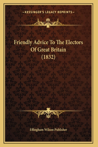 Friendly Advice To The Electors Of Great Britain (1832)