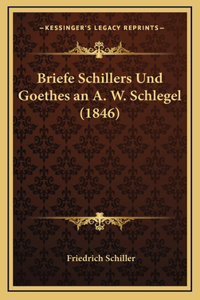 Briefe Schillers Und Goethes an A. W. Schlegel (1846)