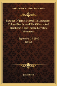 Banquet Of James Morrell To Lieutenant-Colonel North, And The Officers And Members Of The Oxford City Rifle Volunteers