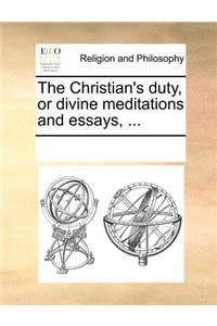 The Christian's Duty, or Divine Meditations and Essays, ...