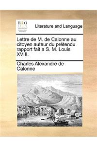 Lettre de M. de Calonne Au Citoyen Auteur Du Prétendu Rapport Fait a S. M. Louis XVIII.