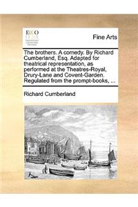 The Brothers. a Comedy. by Richard Cumberland, Esq. Adapted for Theatrical Representation, as Performed at the Theatres-Royal, Drury-Lane and Covent-Garden. Regulated from the Prompt-Books, ...
