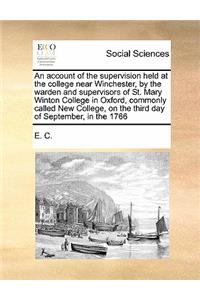 An account of the supervision held at the college near Winchester, by the warden and supervisors of St. Mary Winton College in Oxford, commonly called New College, on the third day of September, in the 1766