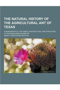 The Natural History of the Agricultural Ant of Texas; A Monograph of the Habits, Architecture, and Structure of Pogonomyrmex Barbatus