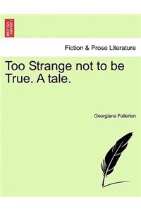 Too Strange Not to Be True. a Tale.