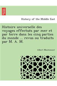 Histoire universelle des voyages effectue&#769;s par mer et par terre dans les cinq parties du monde ... revus ou traduits par M. A. M.