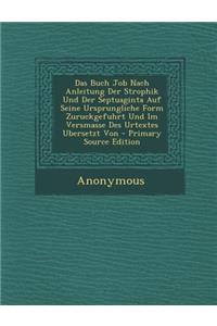 Das Buch Job Nach Anleitung Der Strophik Und Der Septuaginta Auf Seine Ursprungliche Form Zuruckgefuhrt Und Im Versmasse Des Urtextes Ubersetzt Von -