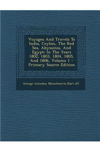 Voyages and Travels to India, Ceylon, the Red Sea, Abyssinia, and Egypt: In the Years 1802, 1803, 1804, 1805, and 1806, Volume 1