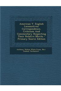 American V. English Locomotives: Correspondence, Criticism and Commentary Respecting Their Relative Merits - Primary Source Edition