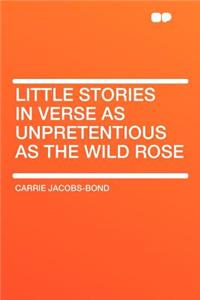 Little Stories in Verse as Unpretentious as the Wild Rose