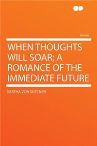 When Thoughts Will Soar; A Romance of the Immediate Future
