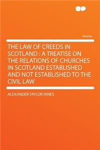 The Law of Creeds in Scotland: A Treatise on the Relations of Churches in Scotland Established and Not Established to the Civil Law