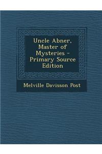 Uncle Abner, Master of Mysteries - Primary Source Edition