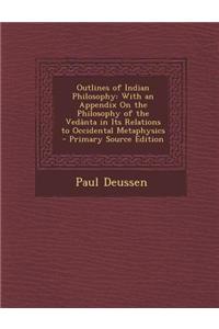 Outlines of Indian Philosophy: With an Appendix on the Philosophy of the Vedanta in Its Relations to Occidental Metaphysics - Primary Source Edition