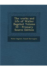 The Works and Life of Walter Bagehot Volume 10 - Primary Source Edition