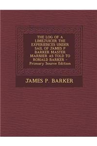 The Log of a Limejuicer the Experiences Under Sail of James P Barker Master Marnier as Told to Ronald Barker