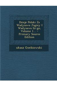 Dzieje Polski Za Wadysawa Jagiey I Wadysawa III-Go, Volume 1...