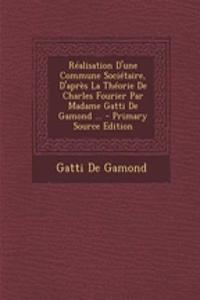 Réalisation d'Une Commune Sociétaire, d'Après La Théorie de Charles Fourier Par Madame Gatti de Gamond ... - Primary Source Edition