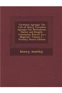 Cornelius Agrippa: The Life of Henry Cornelius Agrippa Von Nettesheim, Doctor and Knight, Commonly Known as a Magician, Volume 2 - Primar