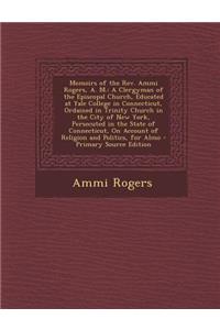 Memoirs of the REV. Ammi Rogers, A. M.: A Clergyman of the Episcopal Church, Educated at Yale College in Connecticut, Ordained in Trinity Church in the City of New York, Persecuted in the State of Connecticut, on Account of Religion and Politics, f