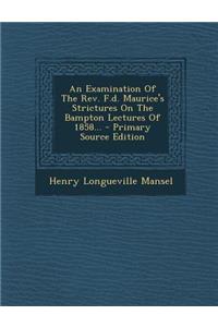 An Examination of the REV. F.D. Maurice's Strictures on the Bampton Lectures of 1858...