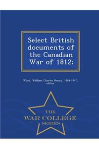 Select British Documents of the Canadian War of 1812; - War College Series