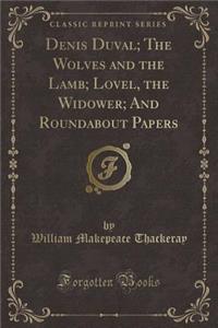 Denis Duval; The Wolves and the Lamb; Lovel, the Widower; And Roundabout Papers (Classic Reprint)