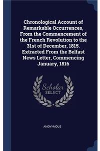Chronological Account of Remarkable Occurrences, From the Commencement of the French Revolution to the 31st of December, 1815. Extracted From the Belfast News Letter, Commencing January, 1816