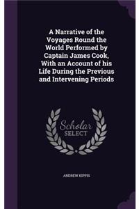 A Narrative of the Voyages Round the World Performed by Captain James Cook, With an Account of his Life During the Previous and Intervening Periods