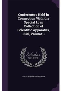 Conferences Held in Connection With the Special Loan Collection of Scientific Apparatus, 1876, Volume 1