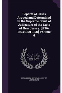 Reports of Cases Argued and Determined in the Supreme Court of Judicature of the State of New Jersey. [1796-1804; 1821-1831] Volume 6