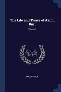 Life and Times of Aaron Burr; Volume 1