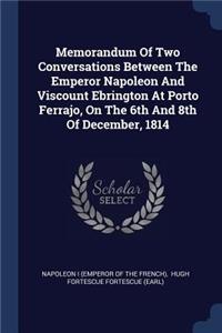 Memorandum Of Two Conversations Between The Emperor Napoleon And Viscount Ebrington At Porto Ferrajo, On The 6th And 8th Of December, 1814